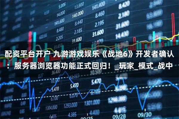 配资平台开户 九游游戏娱乐《战地6》开发者确认：服务器浏览器功能正式回归！_玩家_模式_战中