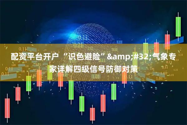 配资平台开户 “识色避险”&#32;气象专家详解四级信号防御对策